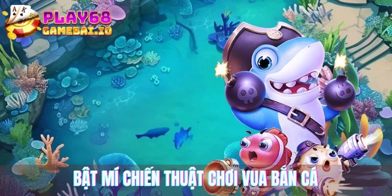Bật mí chiến thuật chơi vua bắn cá từ cao thủ 68 game bài