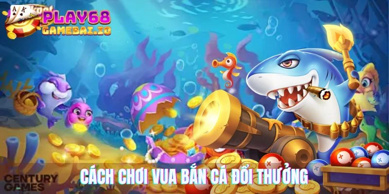 Cách chơi vua bắn cá đổi thưởng tại cổng game 68 game bài