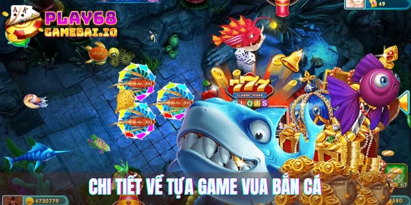 Tìm hiểu chi tiết về tựa game vua bắn cá kịch tính