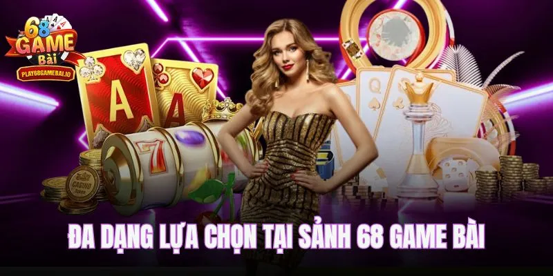 Đa dạng lựa chọn tại sảnh 68 game bài