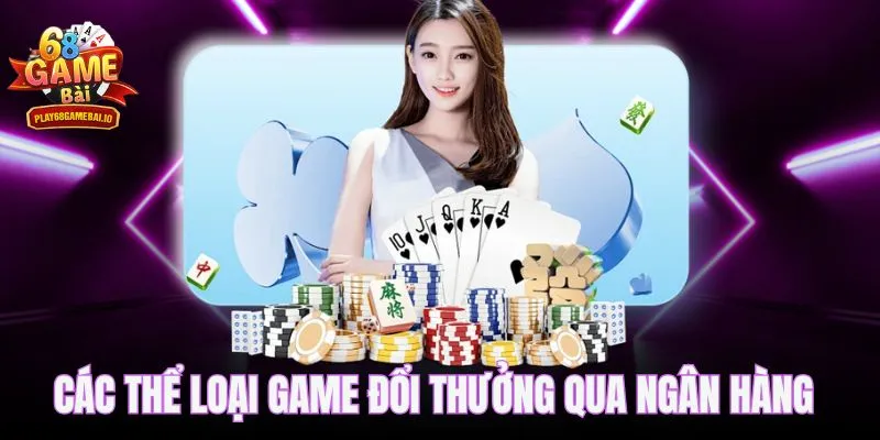 Điểm mặt các thể loại game đổi thưởng qua ngân hàng