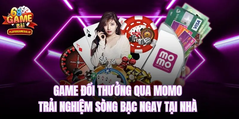 Game đổi thưởng qua Momo - Trải nghiệm sòng bạc ngay tại nhà