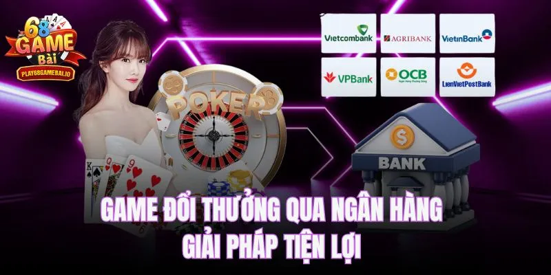 Game Đổi Thưởng Qua Ngân Hàng – Giải Pháp Tiện Lợi Nhanh Chóng