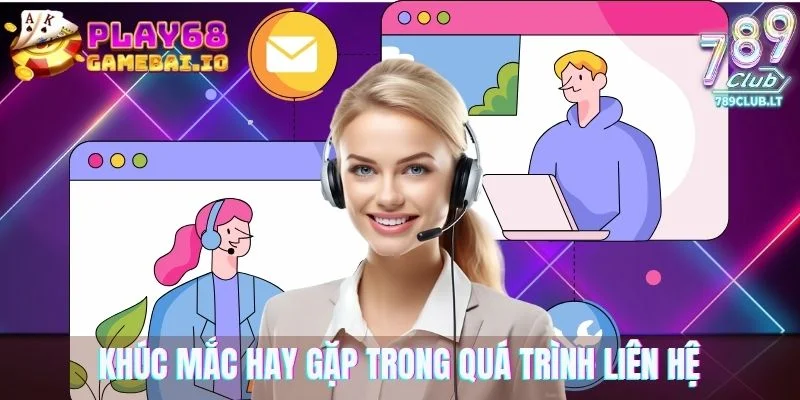 Những khúc mắc hay gặp trong quá trình liên hệ 68 Game Bài
