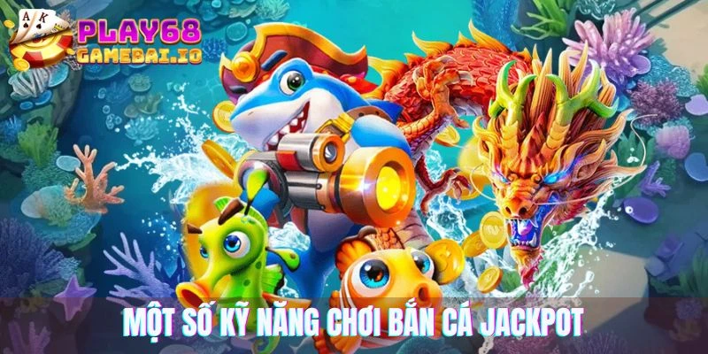 Gợi ý một số kỹ năng chơi bắn cá Jackpots cho tân thủ