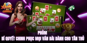 Phỏm - Bí quyết chinh phục mọi ván bài cho tân thủ