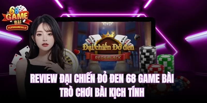 Review Đại Chiến Đỏ Đen 68 Game Bài – Trò Chơi Bài Kịch Tính 
