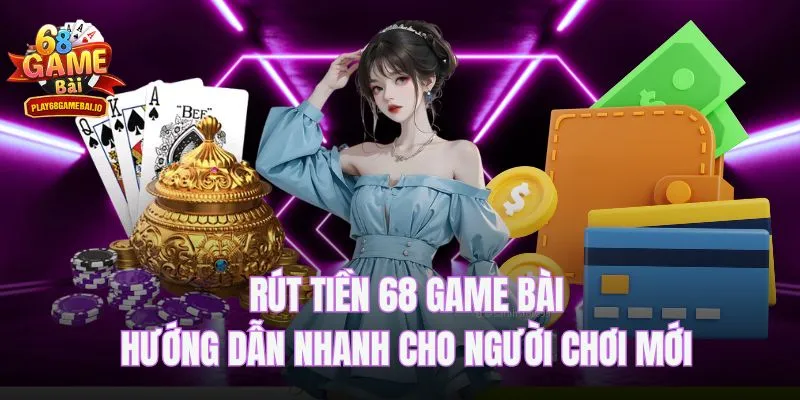 Rút Tiền 68 Game Bài – Hướng Dẫn Nhanh Cho Người Chơi Mới