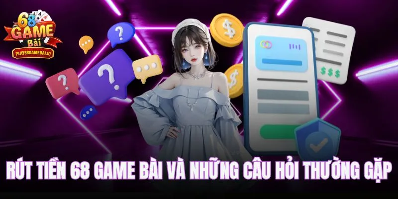 Rút tiền 68 game bài và những câu hỏi thường gặp