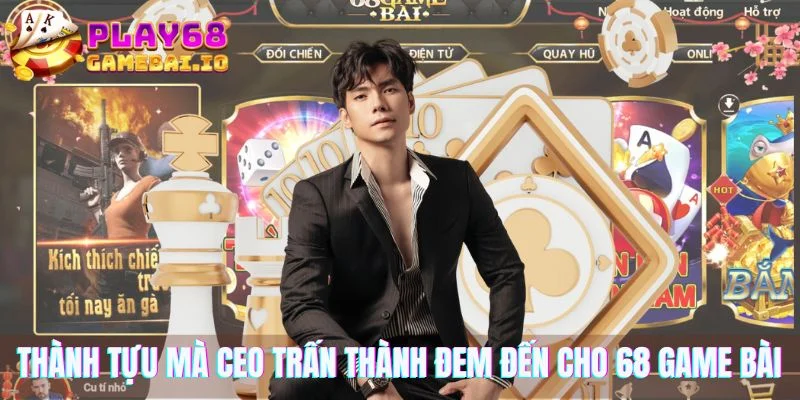 Thành tựu mà CEO Trấn Thành đem đến cho 68 game bài