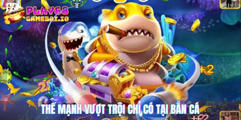 Thế mạnh vượt trội chỉ có tại bắn cá 68 game bài
