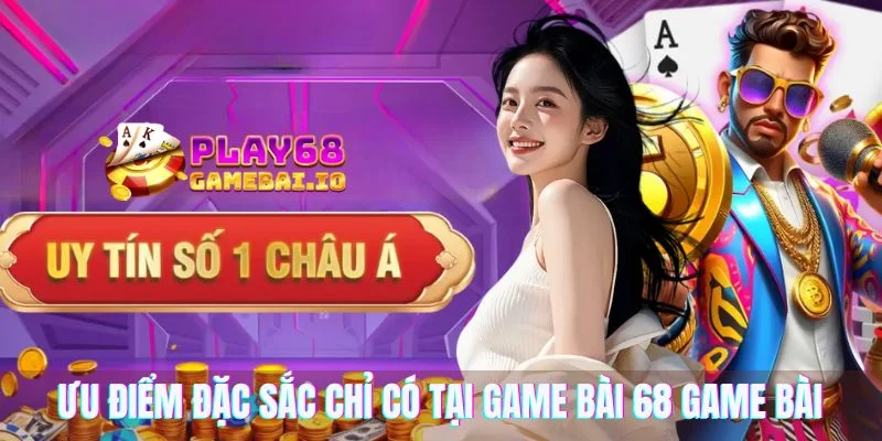 Ưu điểm đặc sắc chỉ có tại game bài 68 game bài