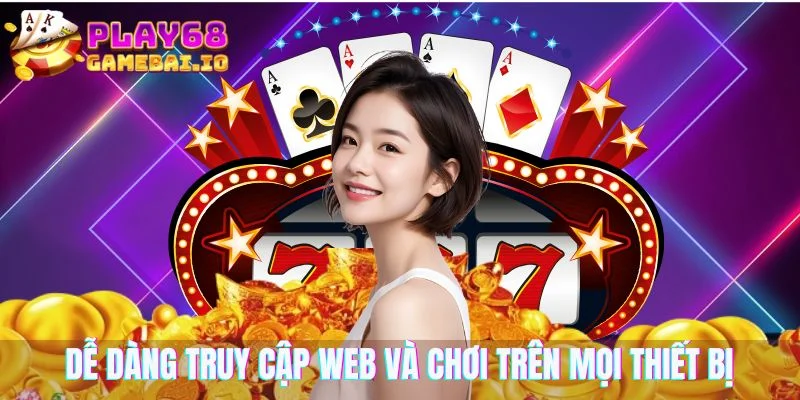 Dễ dàng truy cập web và chơi trên mọi thiết bị