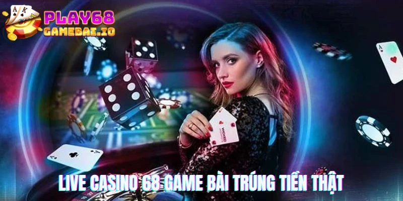 Live casino 68 game bài trúng tiền thật