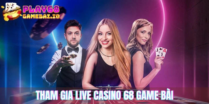 Tham gia live casino 68 game bài để thử vận may